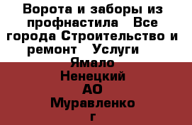  Ворота и заборы из профнастила - Все города Строительство и ремонт » Услуги   . Ямало-Ненецкий АО,Муравленко г.